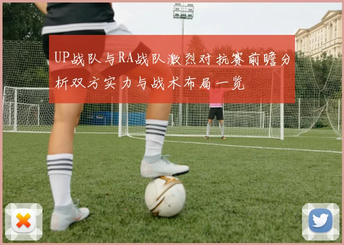 UP战队与RA战队激烈对抗赛前瞻分析双方实力与战术布局一览