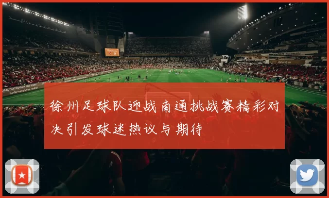 徐州足球队迎战南通挑战赛精彩对决引发球迷热议与期待