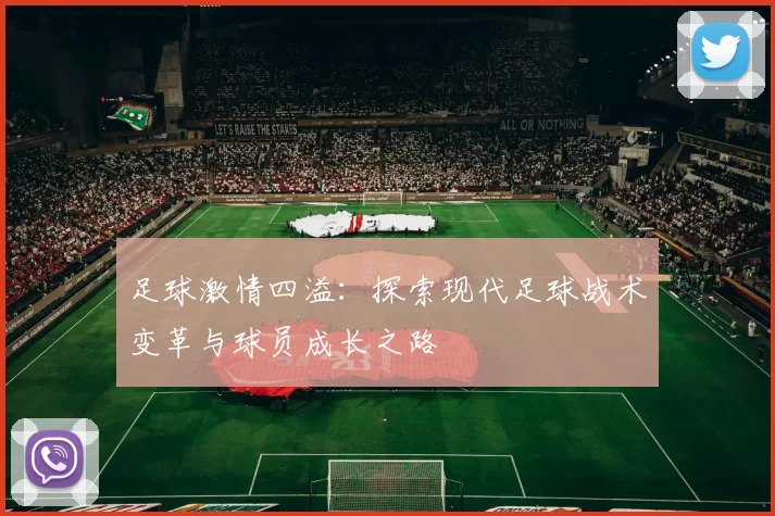 足球激情四溢：探索现代足球战术变革与球员成长之路