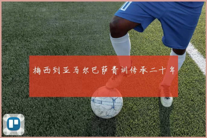 梅西到亚马尔巴萨青训传承二十年