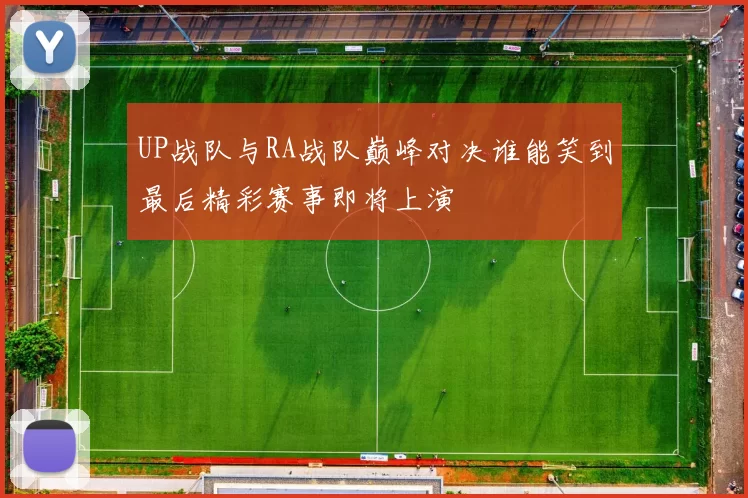 UP战队与RA战队巅峰对决谁能笑到最后精彩赛事即将上演