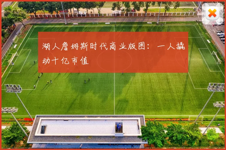 湖人詹姆斯时代商业版图：一人撬动十亿市值