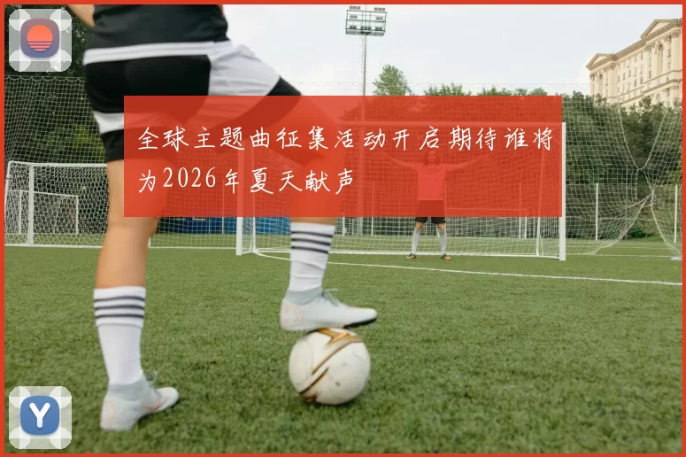 全球主题曲征集活动开启期待谁将为2026年夏天献声