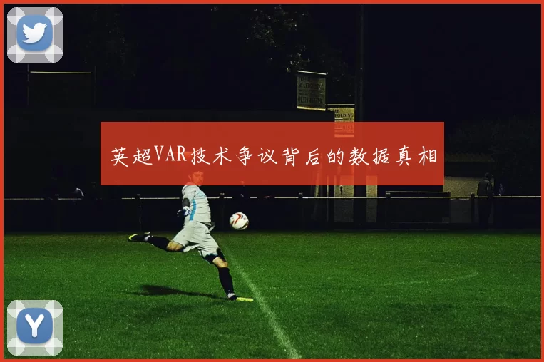 英超VAR技术争议背后的数据真相