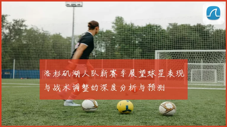 洛杉矶湖人队新赛季展望球星表现与战术调整的深度分析与预测