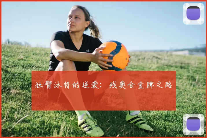 独臂泳将的逆袭：残奥会金牌之路